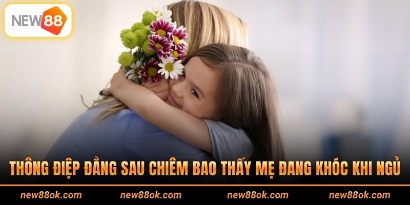 Thông điệp đằng sau chiêm bao thấy mẹ đang khóc khi ngủ